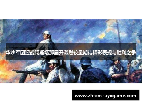 华沙军团迎战阿斯塔那展开激烈较量期待精彩表现与胜利之争