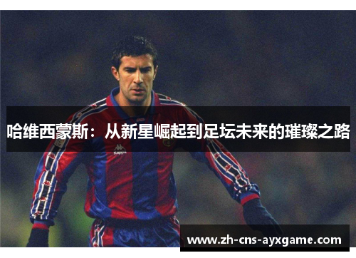 哈维西蒙斯:从新星崛起到足坛未来的璀璨之路